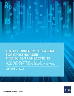 Local Currency Collateral for Cross-Border Financial Transactions: Policy Recommendations from the Cross-Border Settlement Infrastructure Forum: Polic Paperback Asian Development Bank
