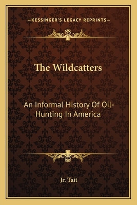 The Wildcatters: An Informal History Of Oil-Hunting In America Paperback Kessinger Publishing