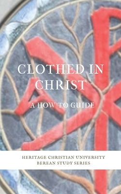 Clothed in Christ: A How-To Guide Paperback Heritage Christian University Press