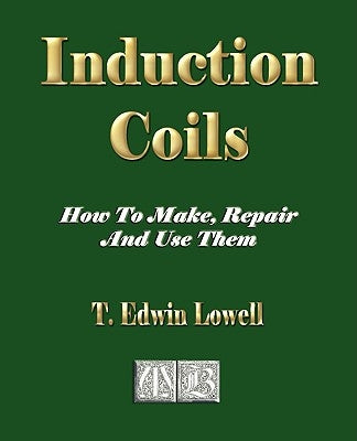 Induction Coils - How To Make, Repair And Use Them Paperback Merchant Books