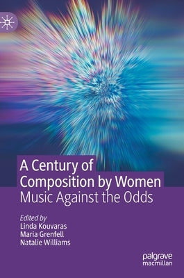A Century of Composition by Women: Music Against the Odds by Kouvaras, Linda