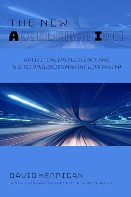 The New Acceleration: Artificial Intelligence and the Technologies Making Life Faster Paperback Createspace Independent Publishing Platform