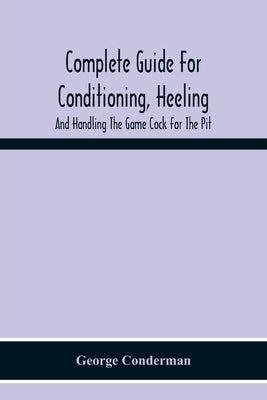 Complete Guide For Conditioning, Heeling, And Handling The Game Cock For The Pit Paperback Alpha Edition