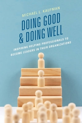 Doing Good and Doing Well: Inspiring Helping Professionals to Become Leaders in Their Organizations Paperback Rowman & Littlefield Publishers
