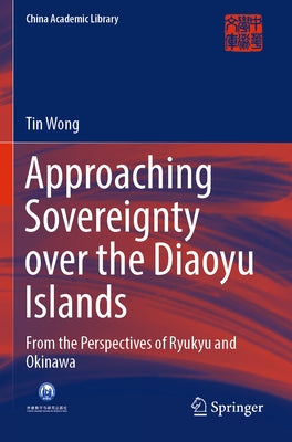Approaching Sovereignty Over the Diaoyu Islands: From the Perspectives of Ryukyu and Okinawa Paperback Springer