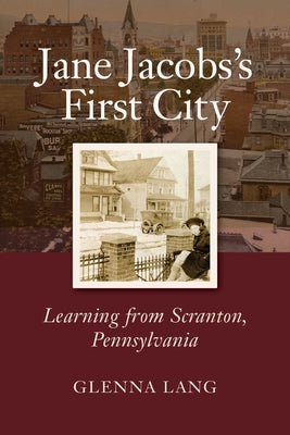 Jane Jacobs's First City: Learning from Scranton, Pennsylvania by Lang, Glenna