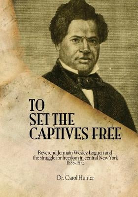 To Set the Captives Free: Reverend Jermain Wesley Loguen and the struggle for freedom in central New York 1835-1872 Paperback Createspace Independent Publishing Platform