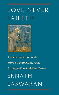 Love Never Faileth: Commentaries on Texts from St. Francis, St. Paul, St. Augustine & Mother Teresa Paperback Nilgiri Press