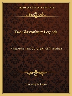 Two Glastonbury Legends: King Arthur and St. Joseph of Arimathea Paperback Kessinger Publishing
