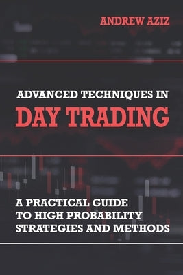 Advanced Techniques in Day Trading: A Practical Guide to High Probability Strategies and Methods Paperback Createspace Independent Publishing Platform