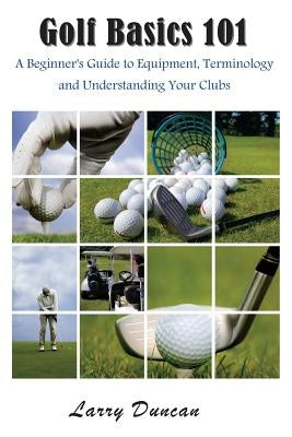 Golf Basics 101: A Beginner's Guide to Equipment, Terminology and Understanding Your Clubs Paperback Mojo Enterprises