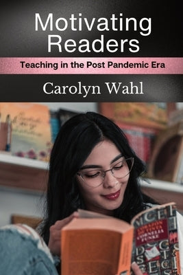 Motivating Readers: Teaching in the Post Pandemic Era Paperback Carolyn Wahl