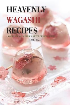 Heavenly Wagashi Recipes: A Cookbook of Superbly Sweet Dessert Ideas! Paperback Independently Published