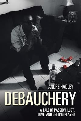Debauchery: A Tale of Passion, Lust, Love, and Getting Played Paperback Xlibris