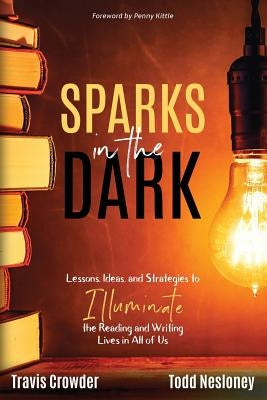 Sparks in the Dark: Lessons, Ideas and Strategies to Illuminate the Reading and Writing Lives in All of Us Paperback Dave Burgess Consulting