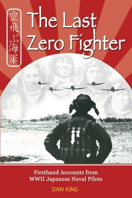 The Last Zero Fighter: Firsthand Accounts from WWII Japanese Naval Pilots Paperback Createspace Independent Publishing Platform