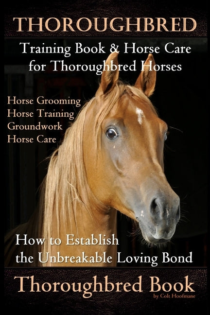 Thoroughbred Training Book & Horse Care for Thoroughbred Horses, Horse Grooming Horse Training, Groundwork, Horse Care, How to Establish the Unbreakab Paperback Independently Published