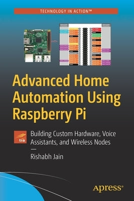 Advanced Home Automation Using Raspberry Pi: Creating Custom Voice Assistants, Wireless Nodes, and an Openhab Ui by Jain, Rishabh