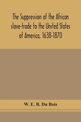 The suppression of the African slave-trade to the United States of America, 1638-1870 Paperback Alpha Edition