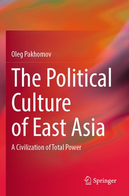 The Political Culture of East Asia: A Civilization of Total Power Paperback Springer