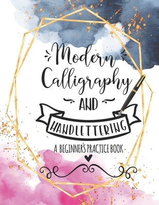 Modern Calligraphy and Handlettering A Beginner's Practice Book: Handwriting Practice for Adults Cursive Writing Practice Sheets with Different Cursiv Paperback Independently Published