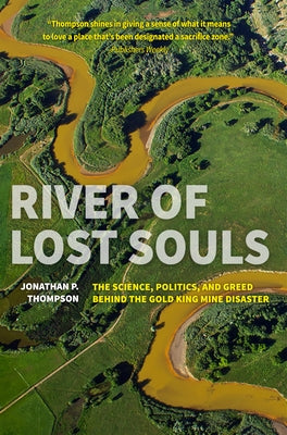 River of Lost Souls: The Science, Politics, and Greed Behind the Gold King Mine Disaster Torrey House Press