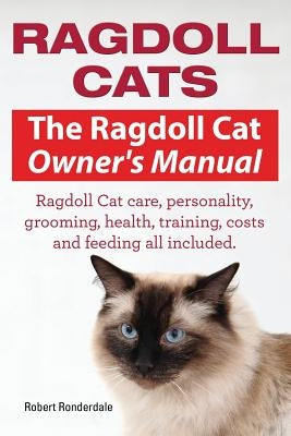 Ragdoll Cats. The Ragdoll Cat Owners Manual. Ragdoll Cat care, personality, grooming, health, training, costs and feeding all included. Imb Publishing