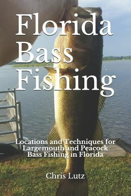 Florida Bass Fishing: Locations and Techniques for Largemouth and Peacock Bass Fishing in Florida Paperback Independently Published