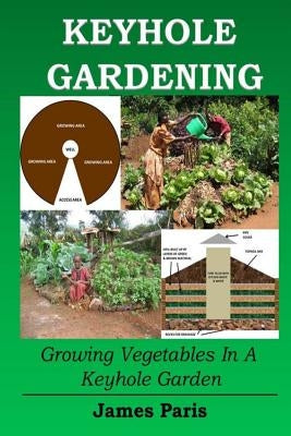 Keyhole Gardening: Growing Vegetables In A Keyhole Garden Paperback Createspace Independent Publishing Platform