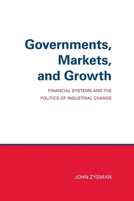 Governments, Markets, and Growth: Financial Systems and Politics of Industrial Change Paperback Cornell University Press