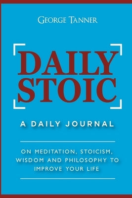 Daily Stoic: A Daily Journal: On Meditation, Stoicism, Wisdom and Philosophy to Improve Your Life: A Daily Journal: On Meditation, House of Books