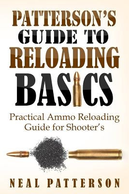 Patterson's Guide to Reloading Basics: Practical Ammo Reloading Guide for Shooter's Paperback Createspace Independent Publishing Platform