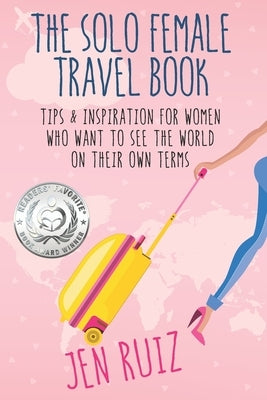 The Solo Female Travel Book: Tips and Inspiration for Women Who Want to See the World on Their Own Terms Paperback Jen on a Jet Plane