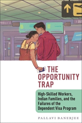 The Opportunity Trap: High-Skilled Workers, Indian Families, and the Failures of the Dependent Visa Program Paperback New York University Press