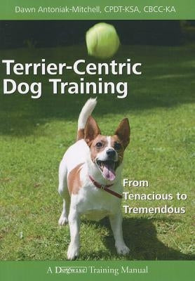Terrier-Centric Training: From Tenacious to Tremendous Paperback Dogwise Publishing