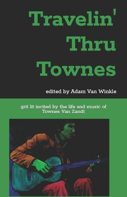 Travelin' Thru Townes: grit lit inspired by the life and music of Townes Van Zandt Paperback Independently Published