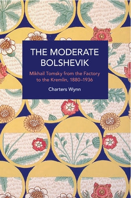 The Moderate Bolshevik: Mikhail Tomsky from the Factory to the Kremlin, 1880-1936 Paperback Haymarket Books
