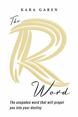 The R Word: The Unspoken Word That Will Propel You Into Your Destiny Paperback Bookbaby