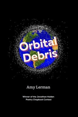 Orbital Debris: Winner of the Jonathan Holden Poetry Chapbook Contest by Lerman, Amy