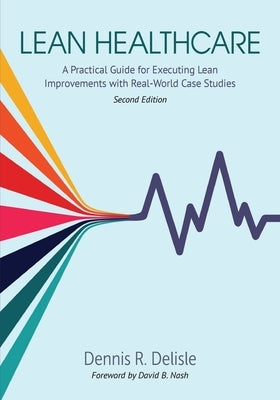 Lean Healthcare: A Practical Guide for Executing Lean Improvements with Real-World Case Studies Paperback ASQ Quality Press