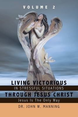 Living Victorious in Stressful Situations Through Jesus Christ: Jesus Is the Only Way Paperback Authorhouse