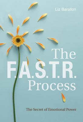 The F.A.S.T.R. Process: The Secret of Emotional Power by Barallon, Liz