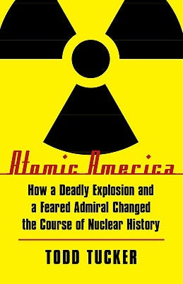 Atomic America: How a Deadly Explosion and a Feared Admiral Changed the Course of Nuclear History Paperback Bison Books