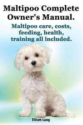 Maltipoo Complete Owner's Manual. Maltipoos Facts and Information. Maltipoo Care, Costs, Feeding, Health, Training All Included. Imb Publishing