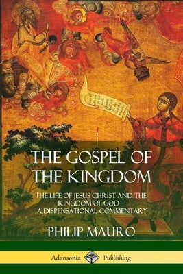 The Gospel of the Kingdom: The Life of Jesus Christ and the Kingdom of God - A Dispensational Commentary Paperback Lulu.com