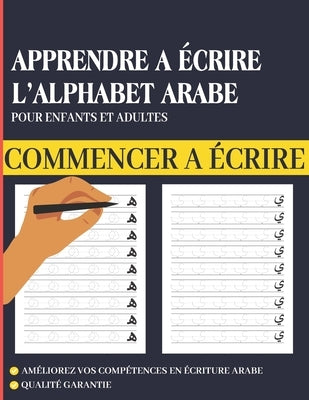 Apprendre à écrire l'alphabet Arabe - Cahier d'écriture arabe pour enfants et adultes: l'écriture de l'arabe littéraire, Alif ba ta ... ya - Idéal pou Paperback Independently Published