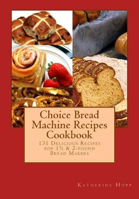 Choice Bread Machine Recipes Cookbook 131 Delicious Recipes for 11/2 & 2-pound Bread Makers Paperback Createspace Independent Publishing Platform