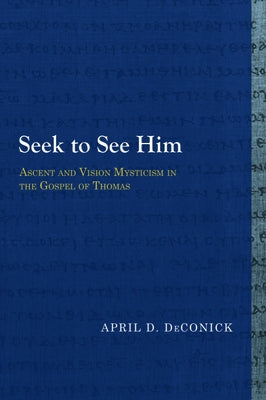 Seek to See Him: Ascent and Vision Mysticism in the Gospel of Thomas Paperback Baylor University Press