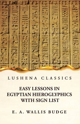 Easy Lessons in Egyptian Hieroglyphics With Sign List Paperback Lushena Books