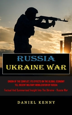 Russia Ukraine War: Origin Of The Conflict, Its Effects On The Global Economy Till Recent Military Mobilization By Russia (Factual And Sum Paperback Bella Frost